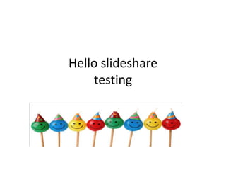 Hello slideshare
    testing
 