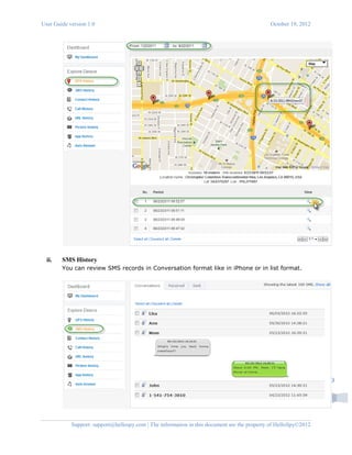 User Guide version 1.0 October 19, 2012
Support: support@hellospy.com | The information in this document are the property of HelloSpy©2012
9
ii. SMS History
You can review SMS records in Conversation format like in iPhone or in list format.
 