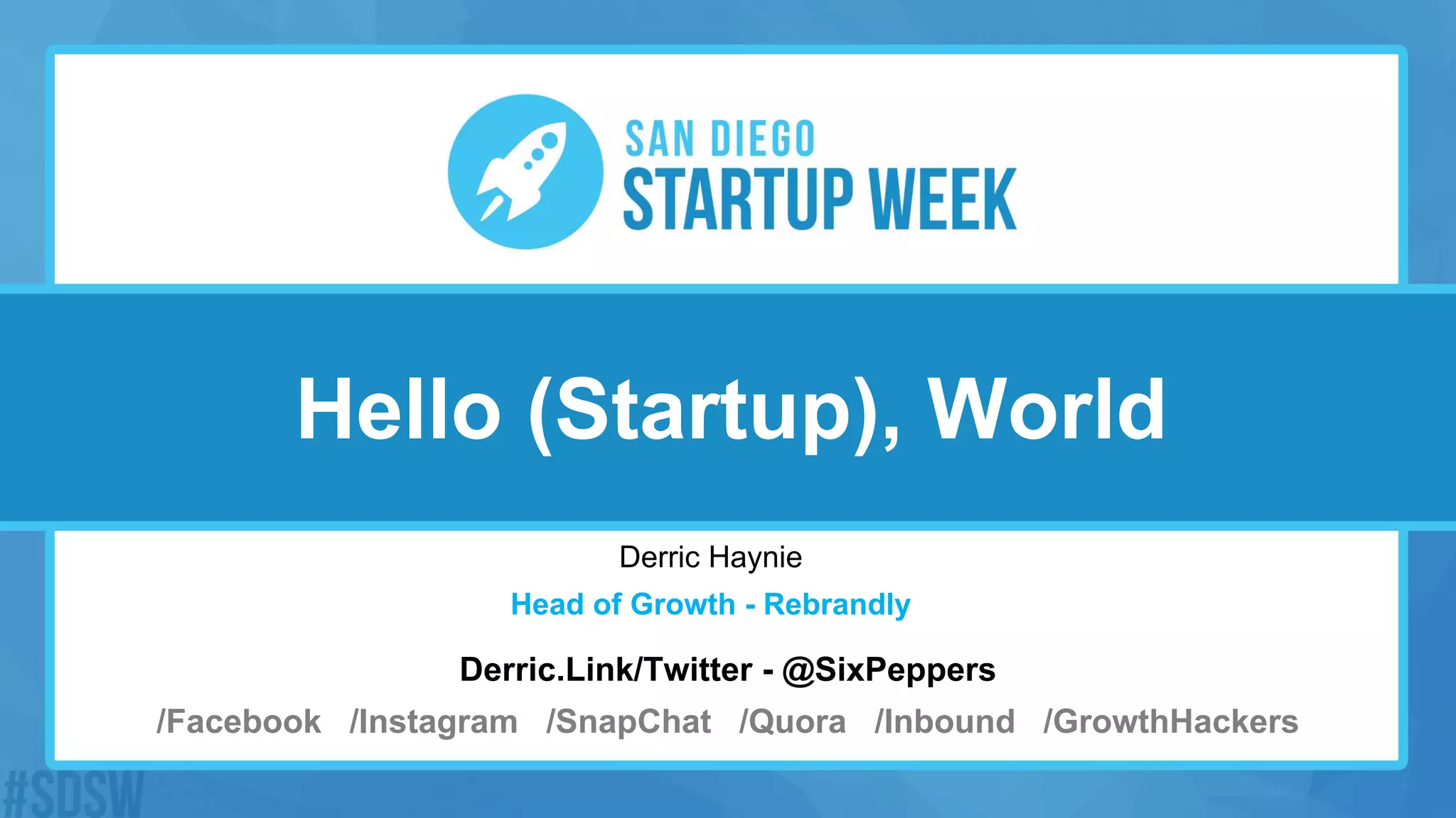 Hello (Startup), World
Derric Haynie
Head of Growth - Rebrandly
Derric.Link/Twitter - @SixPeppers
/Facebook /Instagram /SnapChat /Quora /Inbound /GrowthHackers
 
