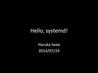 Hello, systemd!
Haruka Iwao
2014/07/24
 