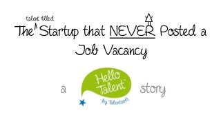 The Startup that NEVER Posted a
Job Vacancy
a story
talent ﬁlled
 