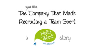 The Company That Made
Recruiting a Team Sport
a story
talent ﬁlled
 