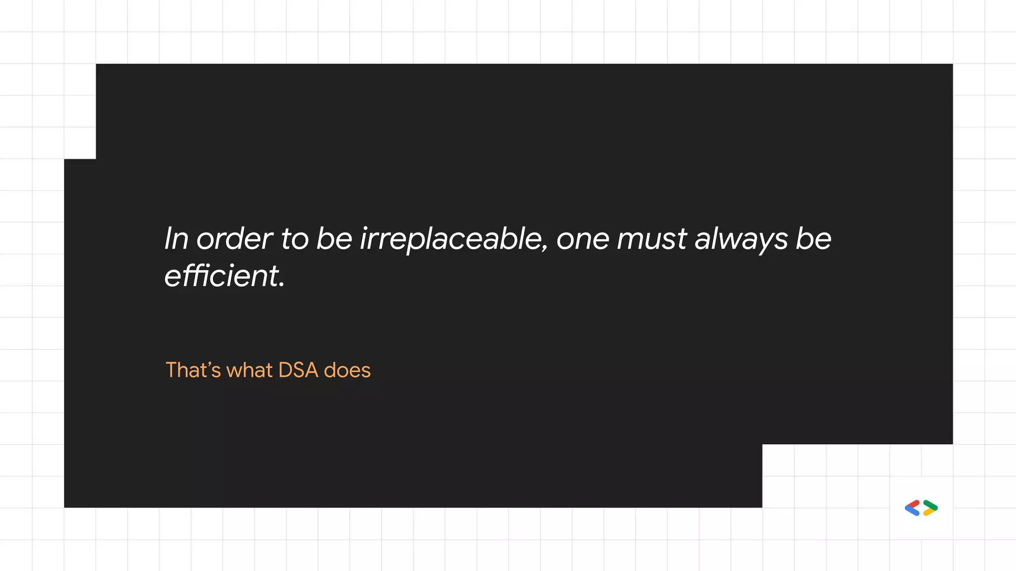 In order to be irreplaceable, one must always be
efficient.
That’s what DSA does
 