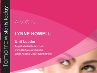 LYNNE HOWELL Unit Leader To get started today visit: www.start.youravon.com Enter Access Code: lynnehowell 