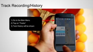 Track Recording/History

1) Go to the Main Menu
2) Tap on “Tracks”
3) Tack History will be shown

 