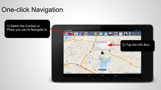 One-click Navigation
1) Select the Contact or
Place you can to Navigate to

2) Tap the Info Box

 