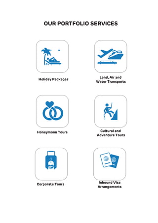 OUR PORTFOLIO SERVICES
Cultural and
Adventure Tours
Holiday Packages
Land, Air and
Water Transports
Honeymoon Tours
Corporate Tours Inbound Visa
Arrangements
 