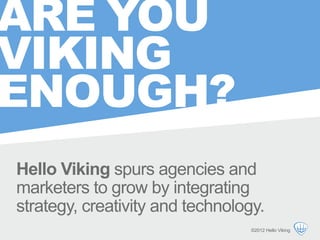ARE YOU
VIKING
ENOUGH?
Hello Viking spurs agencies and
marketers to grow by integrating
strategy, creativity and technology.
                                  ©2012 Hello Viking
 