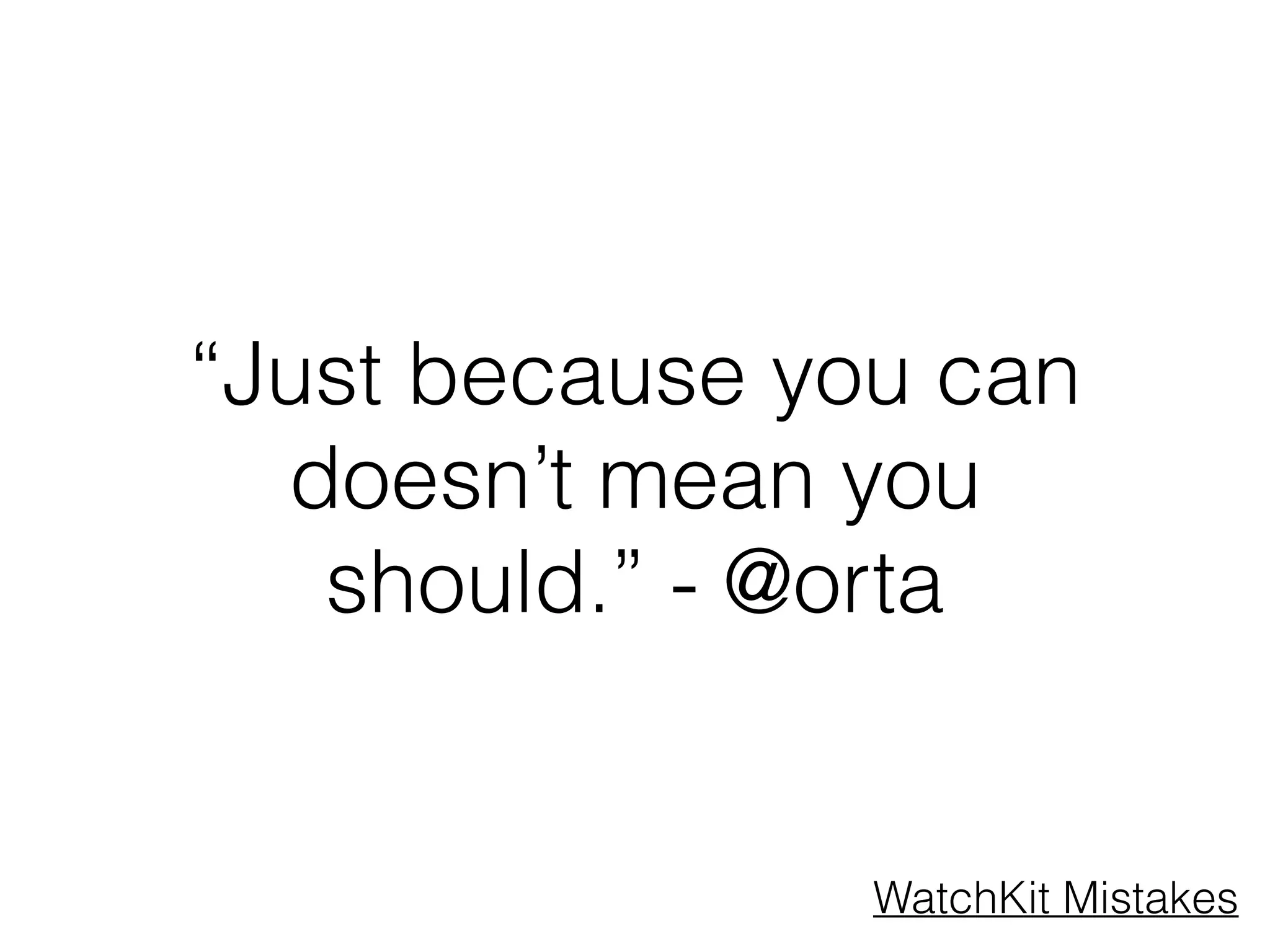 “Just because you can
doesn’t mean you
should.” - @orta
WatchKit Mistakes
 