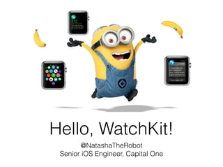 Hello, WatchKit!
@NatashaTheRobot
Senior iOS Engineer, Capital One
 