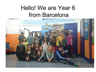 Hello! We are Year 6
from Barcelona
 