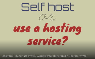 Self host
              or
         use a hosting
           service?
ORBITRON , LEAGUE SCRIPT THIN, AND KNEWAVE (THE LEAGUE F MOVEABLE TYPE)
 