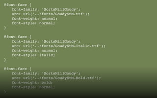 @font-face {
		font-family: ‘SortsMillGoudy’;
		src: url(‘../fonts/GoudyStM.ttf’);
		font-weight: normal;
		font-style: normal;
}

@font-face {
		font-family: ‘SortsMillGoudy’;
		src: url(‘../fonts/GoudyStM-Italic.ttf’); 	 					
		font-weight: normal;
		font-style: italic;
}

@font-face {
		font-family: ‘SortsMillGoudy’;
		src: url(‘../fonts/GoudyStM-Bold.ttf’);
		font-weight: bold;
		font-style: normal;
}
 