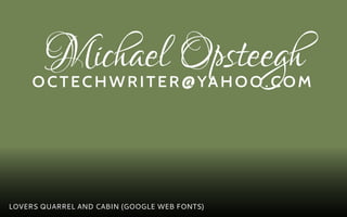 Michael Opsteegh
     octechwr i ter @ya h oo.com




LOVERS QUARREL AND CABIN (GOOGLE WEB FONTS)
 