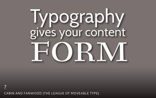 Typography

            form
            gives your content



?
CABIN AND FANWOOD (THE LEAGUE OF MOVEABLE TYPE)
 