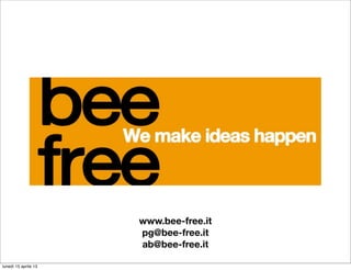 www.bee-free.it
                      pg@bee-free.it
                      ab@bee-free.it

lunedì 15 aprile 13
 