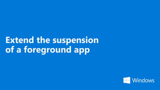 Extend the suspension
of a foreground app
 