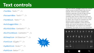 http://windows.Microsoft.com
Text controls
<TextBox Text="" />
<PasswordBox Text="" />
<TextBlock Text="" />
<AutoSuggestBox />
<RichEditBox Content="" />
<RichTextBlock Content="" />
<BitmapIcon UriSource="" />
<FontIcon Glyph="" />
<SymbolIcon Icon="" />
<PathIcon Data="" />
 