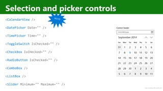 http://windows.Microsoft.com
Selection and picker controls
<CalendarView />
<DatePicker Date="" />
<TimePicker Time="" />
<ToggleSwitch IsChecked="" />
<CheckBox IsCHecked="" />
<RadioButton IsChecked="" />
<ComboBox />
<ListBox />
<Slider Minimum="" Maximum="" />
 