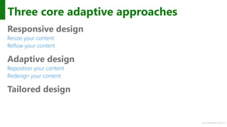 http://windows.Microsoft.com
Three core adaptive approaches
Responsive design
Resize your content
Reflow your content
Adaptive design
Reposition your content
Redesign your content
Tailored design
 