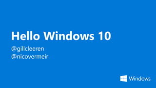 Hello Windows 10
@gillcleeren
@nicovermeir
 