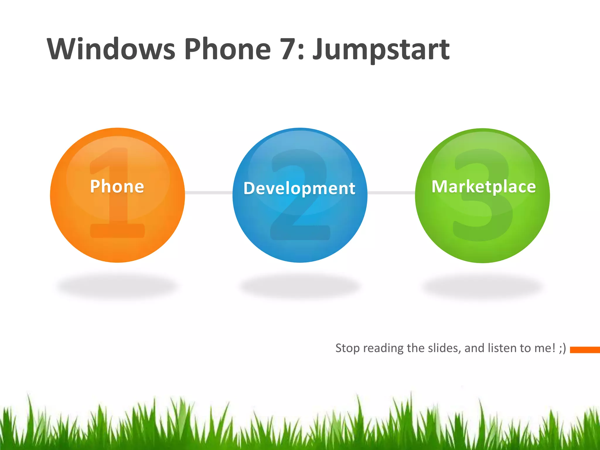 Windows Phone 7: Jumpstart132PhoneMarketplaceDevelopmentStop reading the slides, and listen to me! ;)
