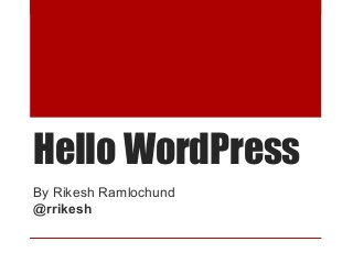 Hello WordPress
By Rikesh Ramlochund
@rrikesh

 
