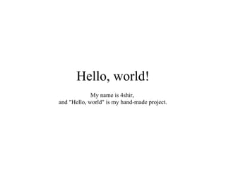 Hello, world!
             My name is 4shir,
and quot;Hello, worldquot; is my hand-made project.
 