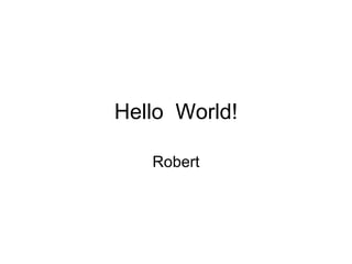 Hello  World! Robert 