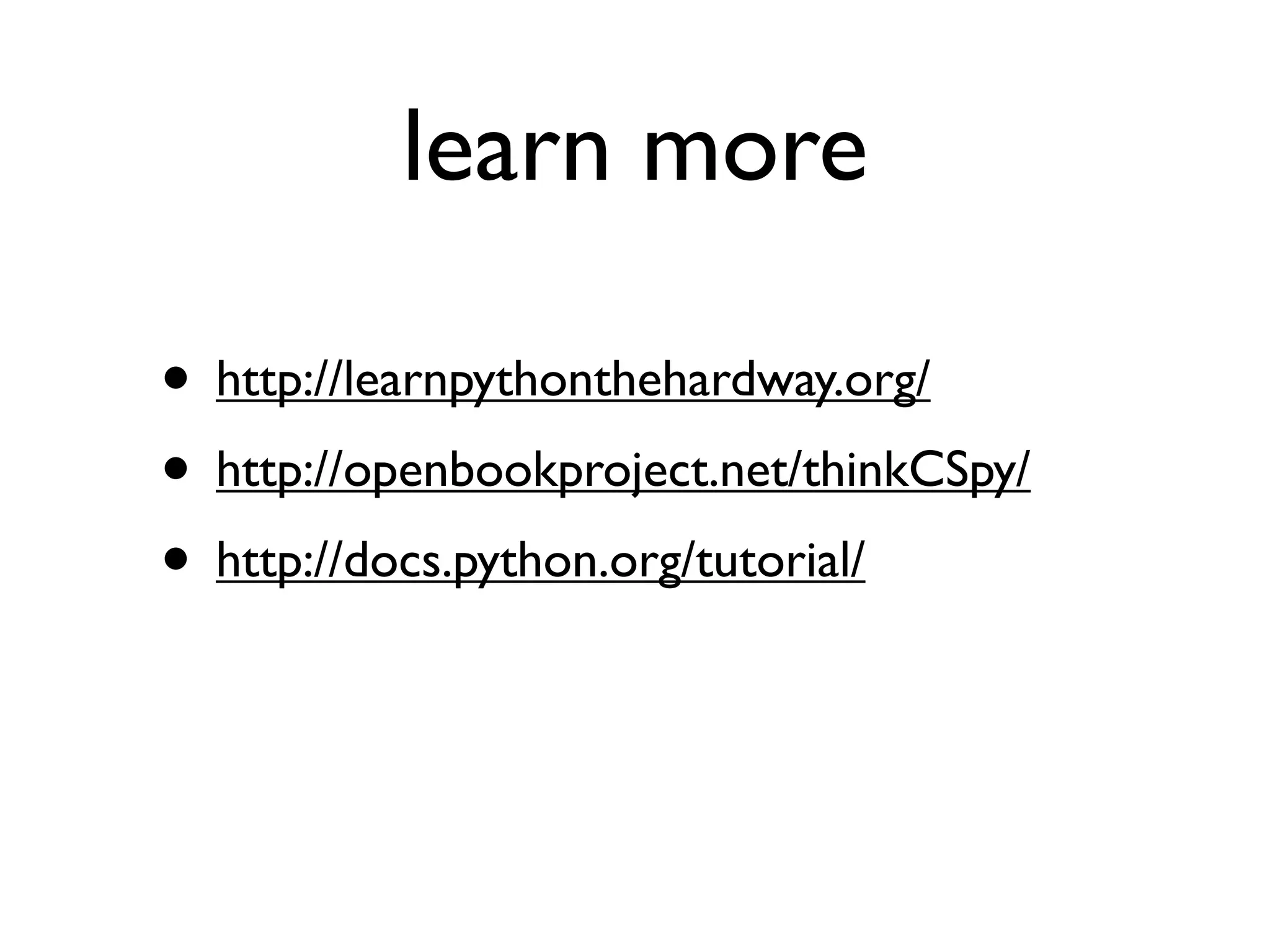 learn more

• http://learnpythonthehardway.org/
• http://openbookproject.net/thinkCSpy/
• http://docs.python.org/tutorial/
 