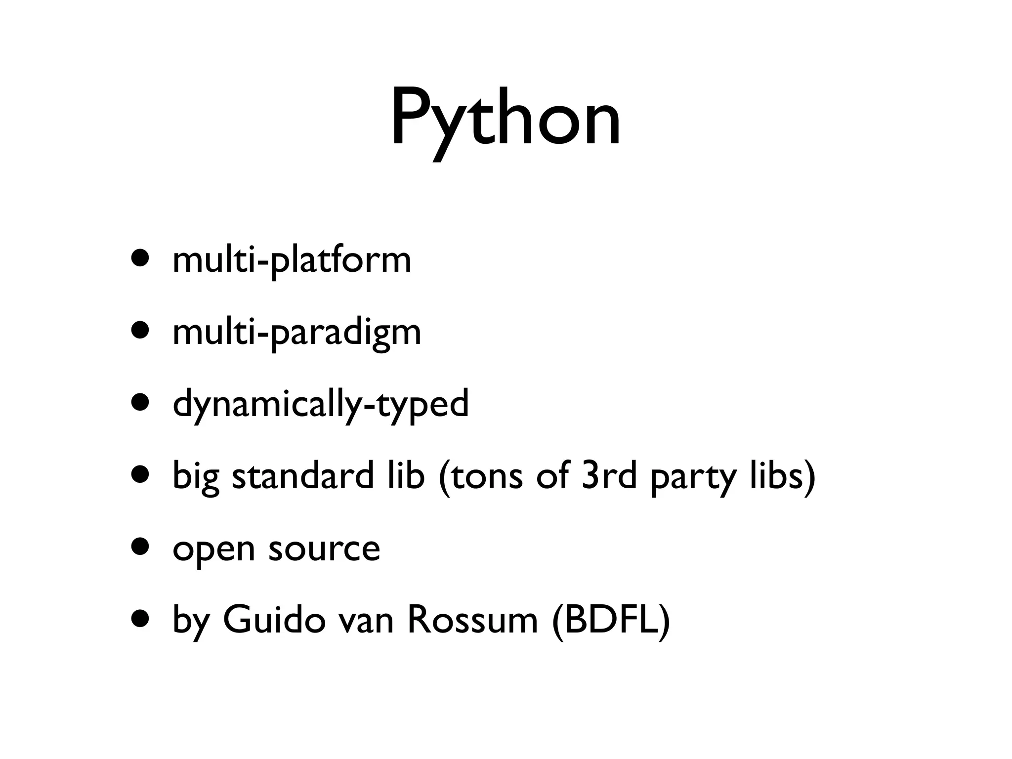 Python
• multi-platform
• multi-paradigm
• dynamically-typed
• big standard lib (tons of 3rd party libs)
• open source
• by Guido van Rossum (BDFL)
 