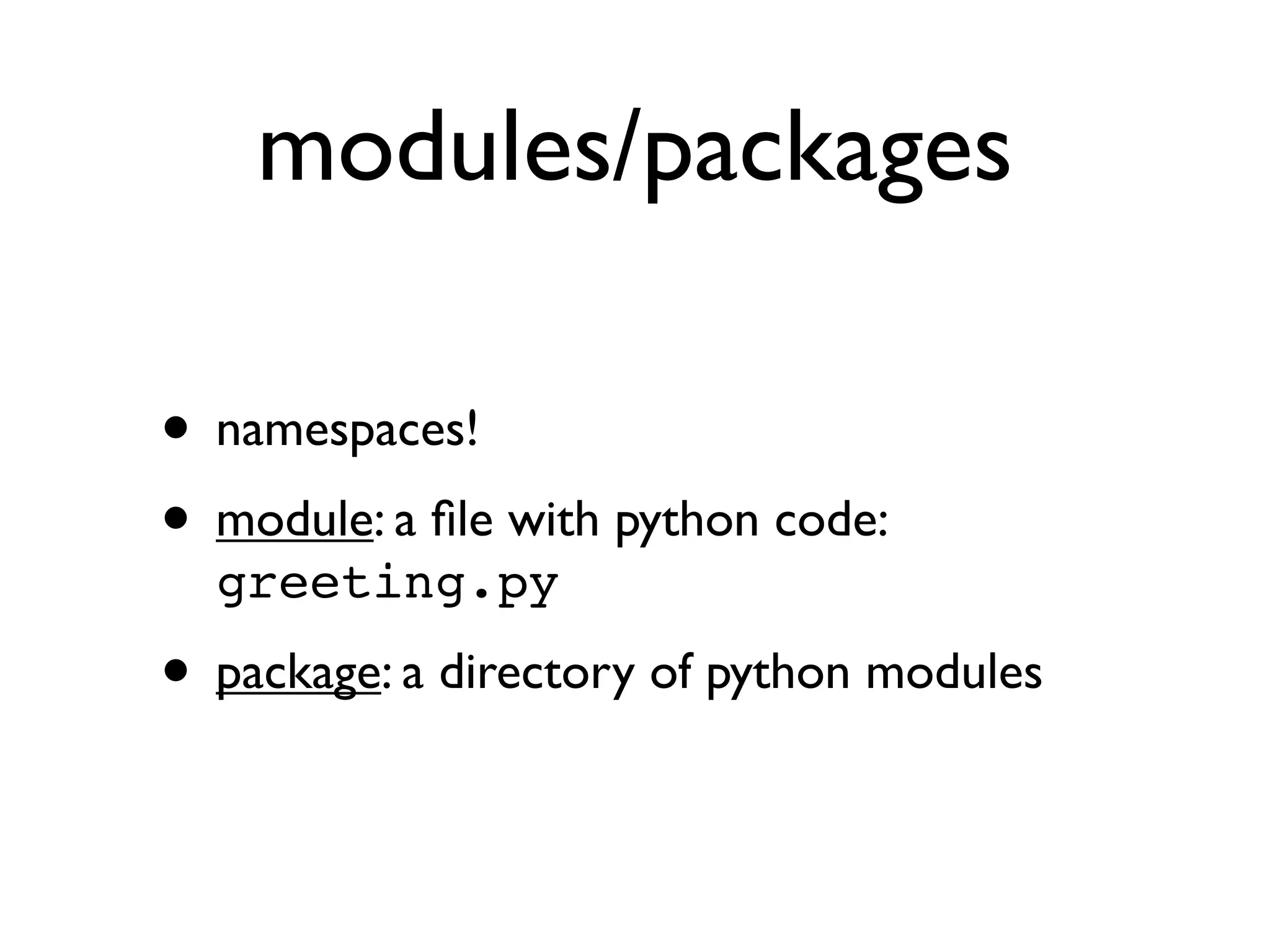 modules/packages

• namespaces!
• module: a ﬁle with python code:
  greeting.py
• package: a directory of python modules
 