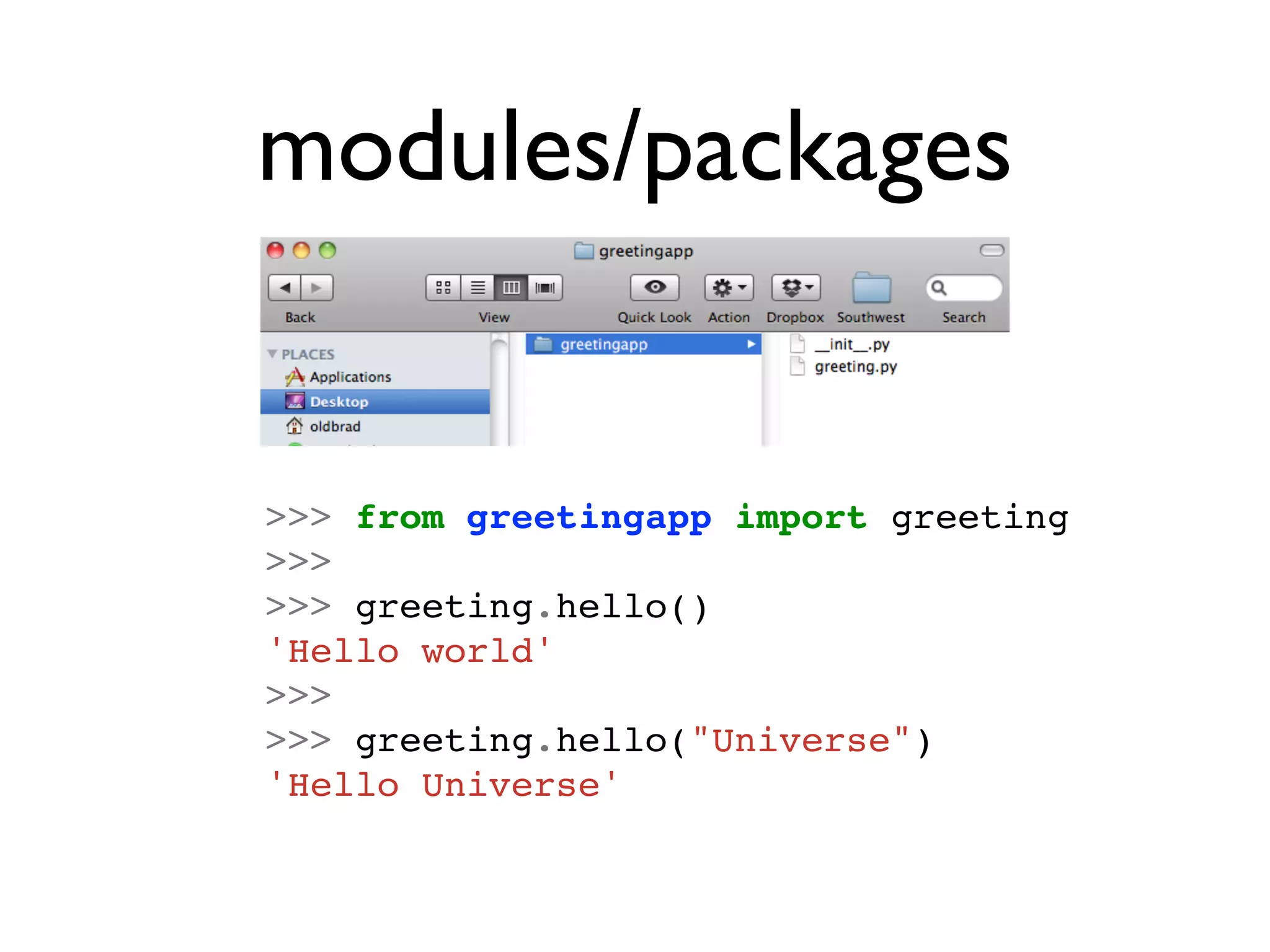 modules/packages


>>> from greetingapp import greeting
>>>
>>> greeting.hello()
'Hello world'
>>>
>>> greeting.hello("Universe")
'Hello Universe'
 
