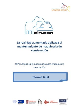 La realidad aumentada aplicada al
 mantenimiento de maquinaria de
            construcción



WP2: Análisis de maquinaria para trabajos de
                 excavación


              Informe final
 
