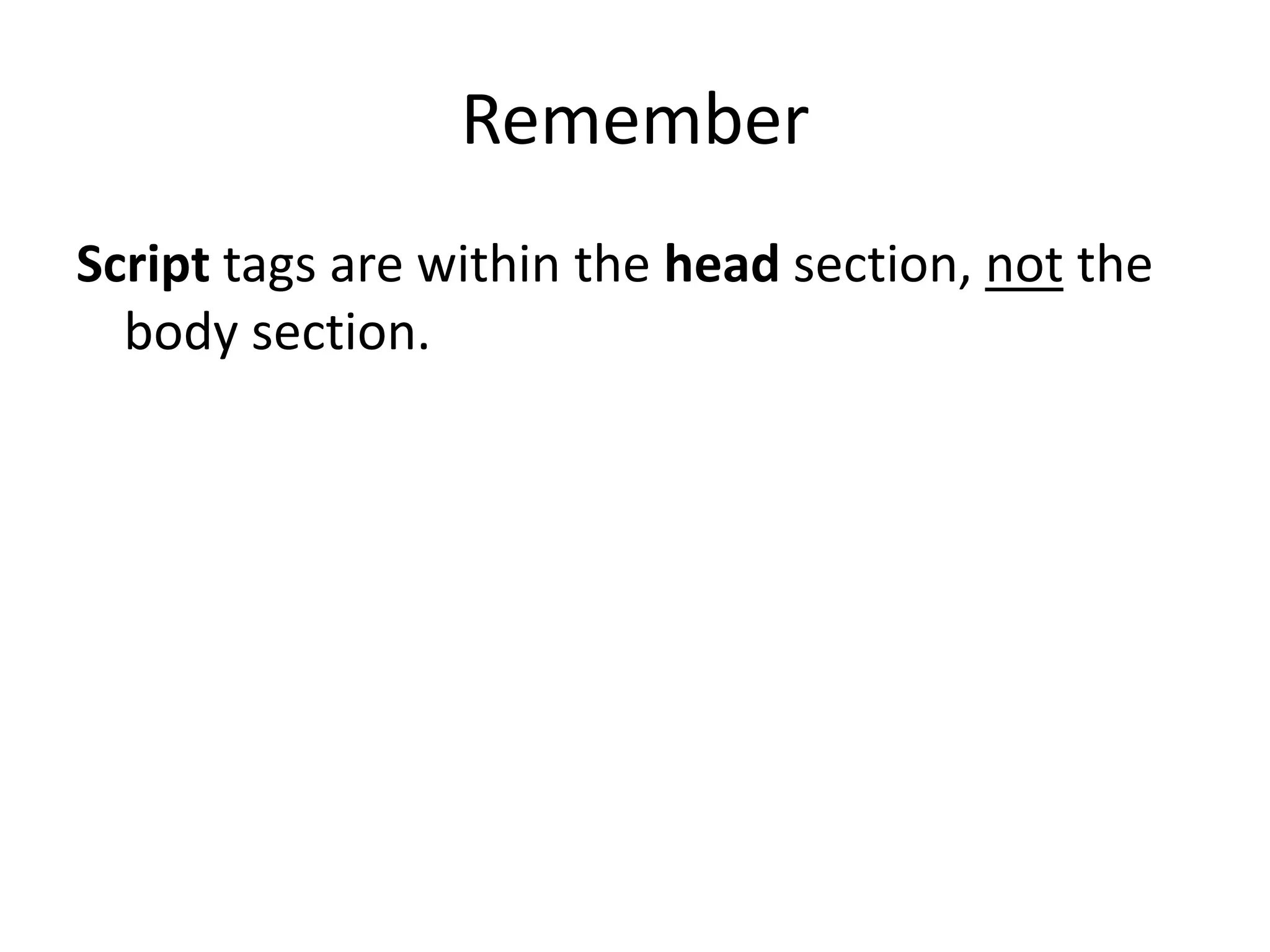 Remember
Script tags are within the head section, not the
  body section.
 