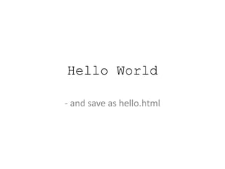 Hello World
- and save as hello.html
 
