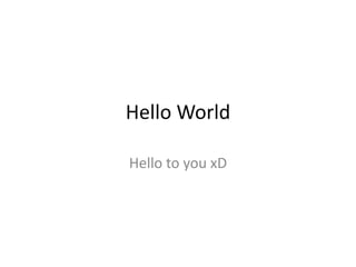 Hello World
Hello to you xD

 