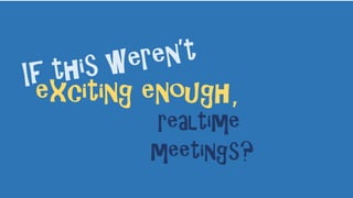 exciting enough,
realtime
meetings?
 