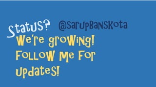 we’re growing!
follow me for
updates!
@sarupBanskota
 