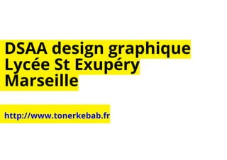 DSAA design graphique 
Lycée St Exupéry 
Marseille 
http://www.tonerkebab.fr 
 