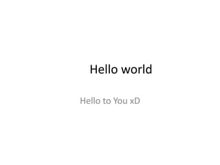 Hello world
Hello to You xD
 