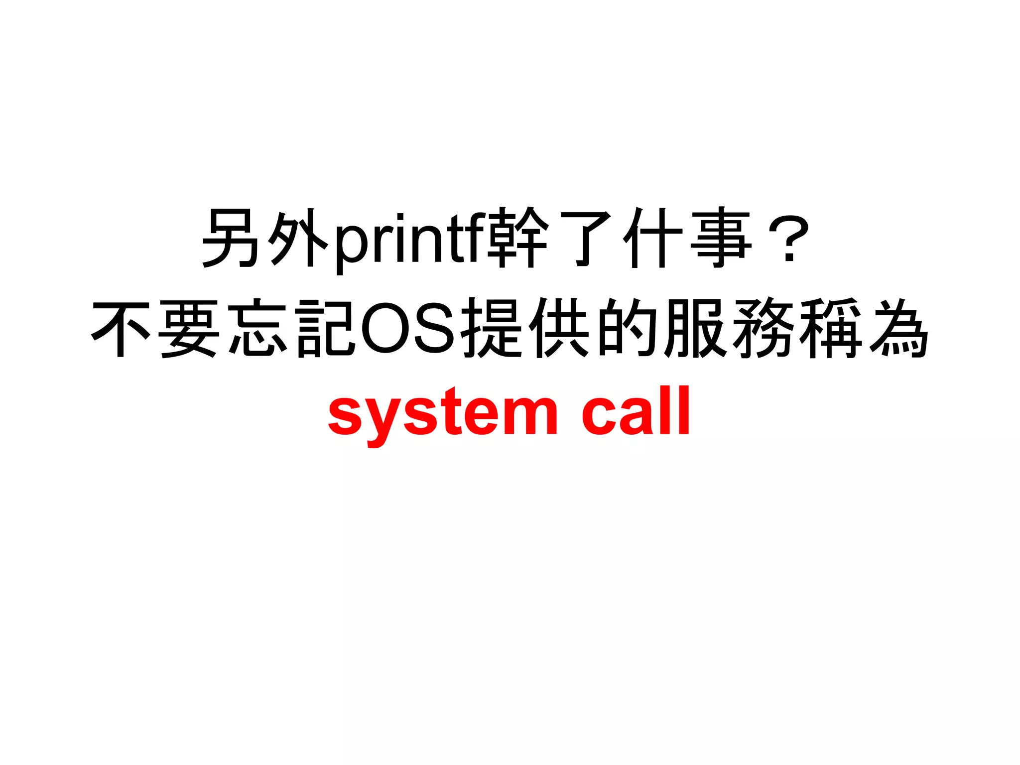 另外printf幹了什事？
不要忘記OS提供的服務稱為
system call
 