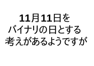 11月11日を
バイナリの日とする
考えがあるようですが
 