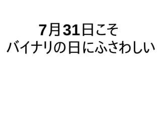 7月31日こそ
バイナリの日にふさわしい
 