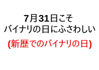 7月31日こそ
バイナリの日にふさわしい
(新歴でのバイナリの日)
 