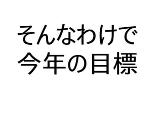 そんなわけで
今年の目標
 