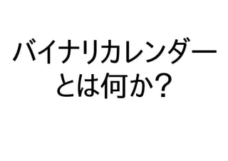 バイナリカレンダー
とは何か？
 
