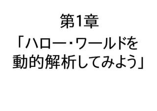 第１章
「ハロー・ワールドを
動的解析してみよう」
 