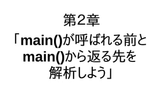 第２章
「main()が呼ばれる前と
main()から返る先を
解析しよう」
 