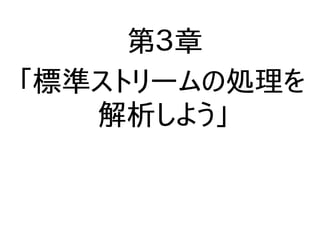 第３章
「標準ストリームの処理を
解析しよう」
 